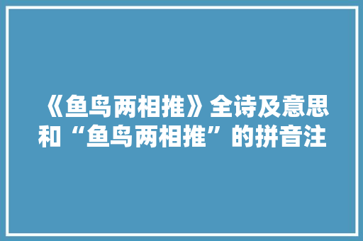 《鱼鸟两相推》全诗及意思和“鱼鸟两相推”的拼音注释