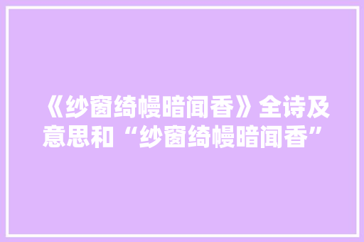 《纱窗绮幔暗闻香》全诗及意思和“纱窗绮幔暗闻香”的拼音注释 诗词鉴赏
