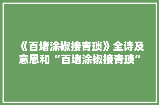 《百堵涂椒接青琐》全诗及意思和“百堵涂椒接青琐”的拼音注释