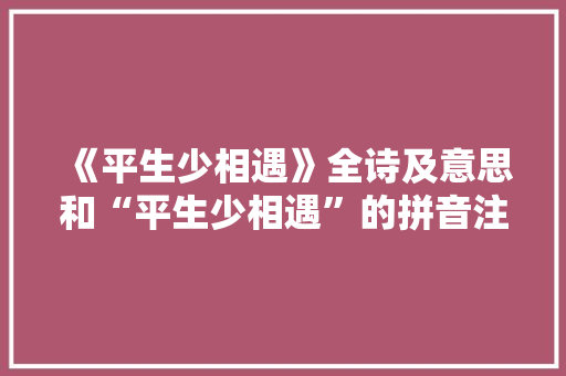 《平生少相遇》全诗及意思和“平生少相遇”的拼音注释