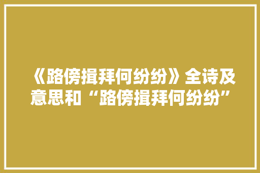 《路傍揖拜何纷纷》全诗及意思和“路傍揖拜何纷纷”的拼音注释