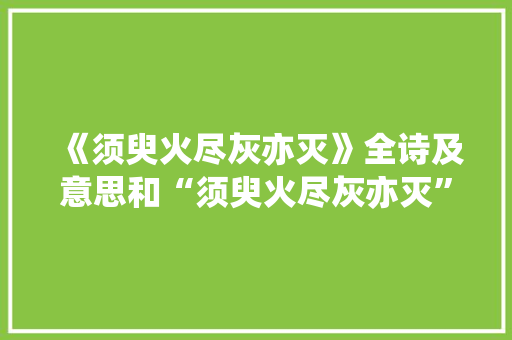 《须臾火尽灰亦灭》全诗及意思和“须臾火尽灰亦灭”的拼音注释