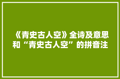 《青史古人空》全诗及意思和“青史古人空”的拼音注释