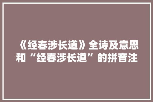 《经春涉长道》全诗及意思和“经春涉长道”的拼音注释