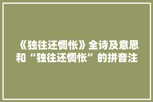《独往还惆怅》全诗及意思和“独往还惆怅”的拼音注释