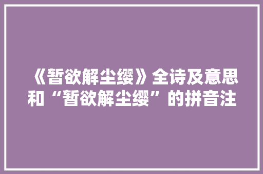 《暂欲解尘缨》全诗及意思和“暂欲解尘缨”的拼音注释