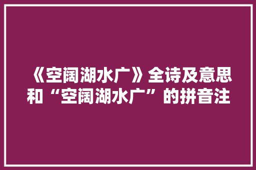 《空阔湖水广》全诗及意思和“空阔湖水广”的拼音注释