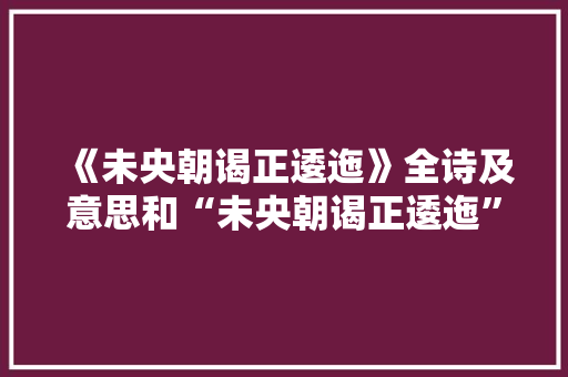 《未央朝谒正逶迤》全诗及意思和“未央朝谒正逶迤”的拼音注释