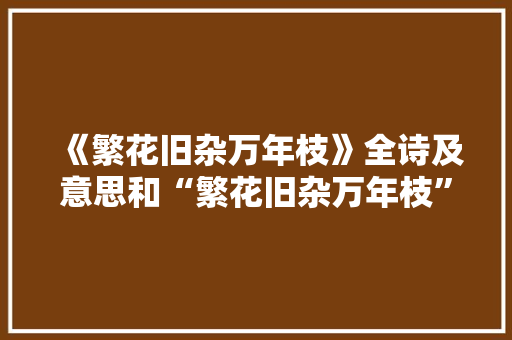 《繁花旧杂万年枝》全诗及意思和“繁花旧杂万年枝”的拼音注释