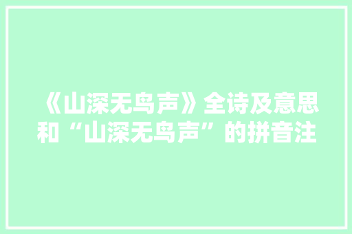 《山深无鸟声》全诗及意思和“山深无鸟声”的拼音注释