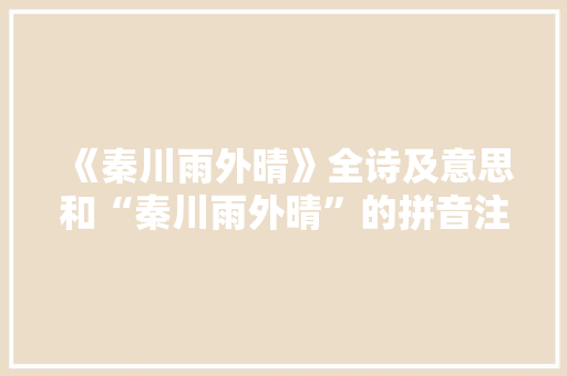 《秦川雨外晴》全诗及意思和“秦川雨外晴”的拼音注释 诗词鉴赏