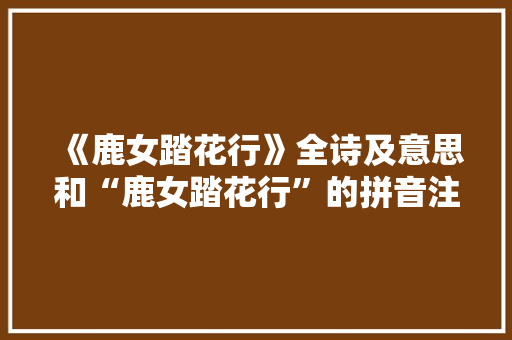 《鹿女踏花行》全诗及意思和“鹿女踏花行”的拼音注释