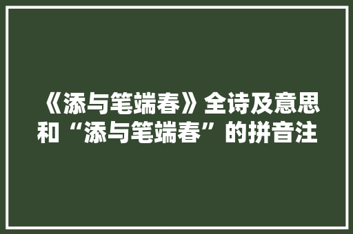 《添与笔端春》全诗及意思和“添与笔端春”的拼音注释