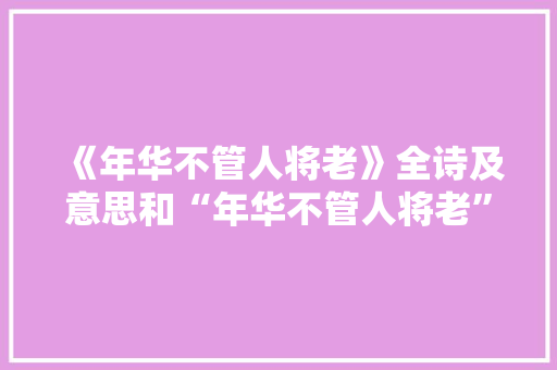 《年华不管人将老》全诗及意思和“年华不管人将老”的拼音注释 诗词鉴赏