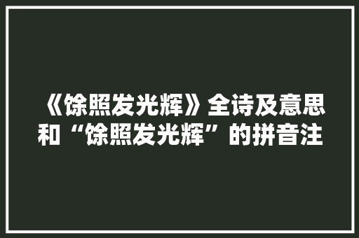 《馀照发光辉》全诗及意思和“馀照发光辉”的拼音注释 诗词鉴赏