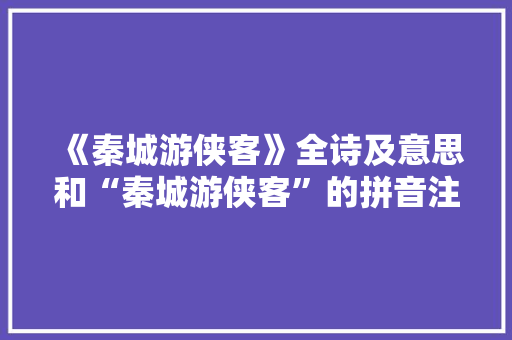 《秦城游侠客》全诗及意思和“秦城游侠客”的拼音注释