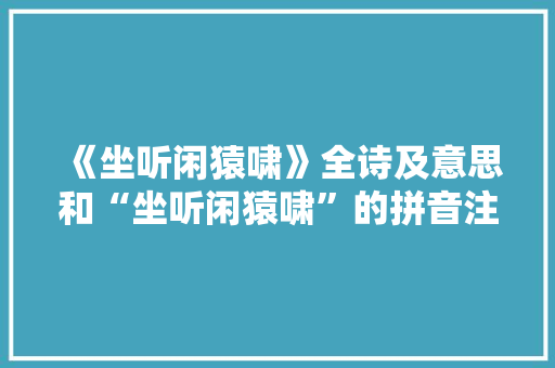 《坐听闲猿啸》全诗及意思和“坐听闲猿啸”的拼音注释