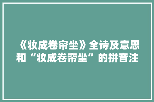 《妆成卷帘坐》全诗及意思和“妆成卷帘坐”的拼音注释 诗词鉴赏