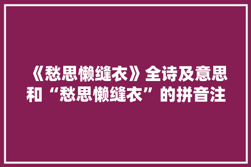 《愁思懒缝衣》全诗及意思和“愁思懒缝衣”的拼音注释