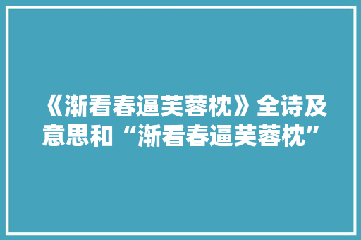 《渐看春逼芙蓉枕》全诗及意思和“渐看春逼芙蓉枕”的拼音注释