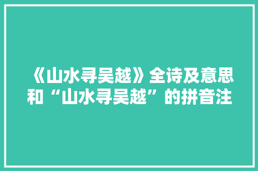 《山水寻吴越》全诗及意思和“山水寻吴越”的拼音注释