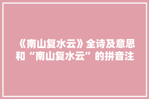 《南山复水云》全诗及意思和“南山复水云”的拼音注释