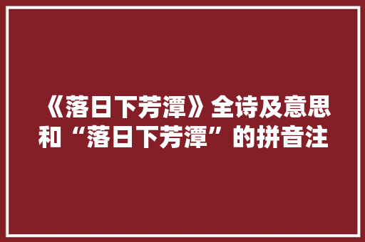 《落日下芳潭》全诗及意思和“落日下芳潭”的拼音注释