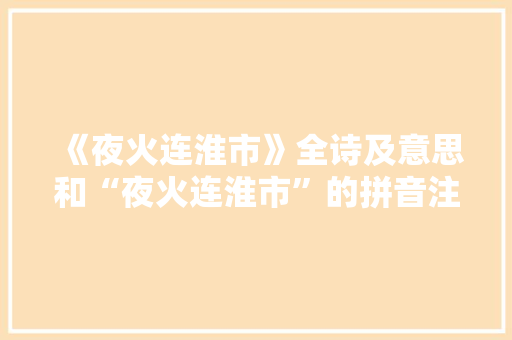 《夜火连淮市》全诗及意思和“夜火连淮市”的拼音注释