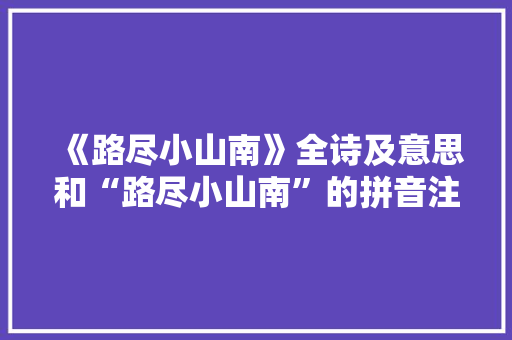 《路尽小山南》全诗及意思和“路尽小山南”的拼音注释