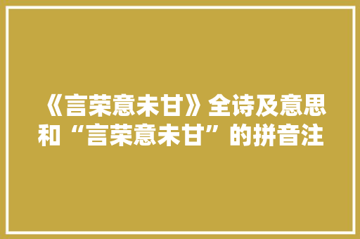 《言荣意未甘》全诗及意思和“言荣意未甘”的拼音注释