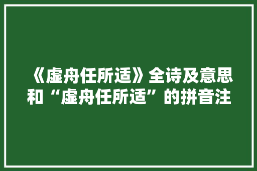 《虚舟任所适》全诗及意思和“虚舟任所适”的拼音注释