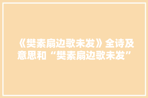 《樊素扇边歌未发》全诗及意思和“樊素扇边歌未发”的拼音注释
