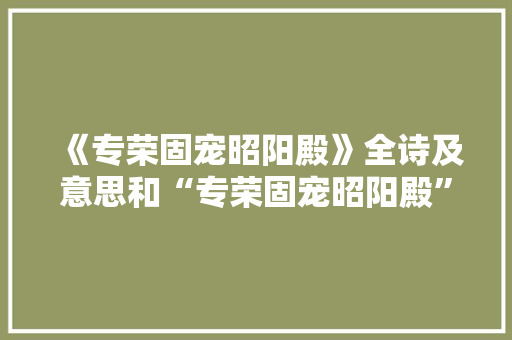 《专荣固宠昭阳殿》全诗及意思和“专荣固宠昭阳殿”的拼音注释