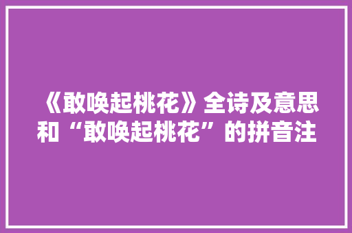 《敢唤起桃花》全诗及意思和“敢唤起桃花”的拼音注释