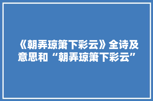 《朝弄琼箫下彩云》全诗及意思和“朝弄琼箫下彩云”的拼音注释