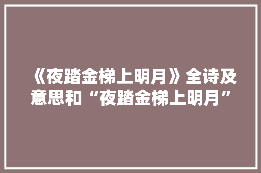 《夜踏金梯上明月》全诗及意思和“夜踏金梯上明月”的拼音注释 诗词鉴赏