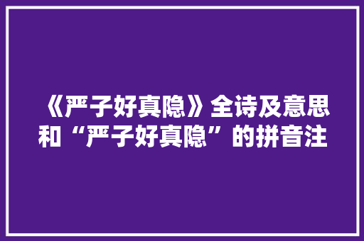 《严子好真隐》全诗及意思和“严子好真隐”的拼音注释