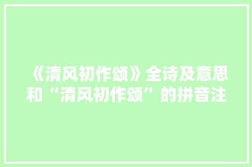 《清风初作颂》全诗及意思和“清风初作颂”的拼音注释