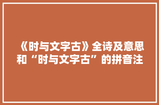 《时与文字古》全诗及意思和“时与文字古”的拼音注释