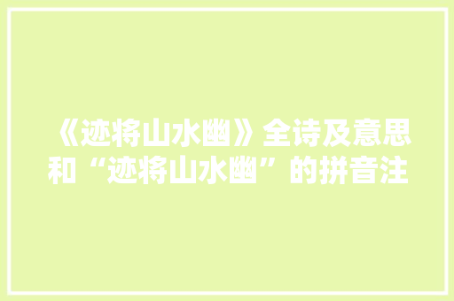 《迹将山水幽》全诗及意思和“迹将山水幽”的拼音注释