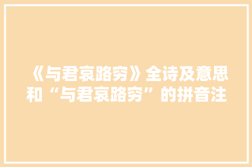 《与君哀路穷》全诗及意思和“与君哀路穷”的拼音注释 诗词鉴赏