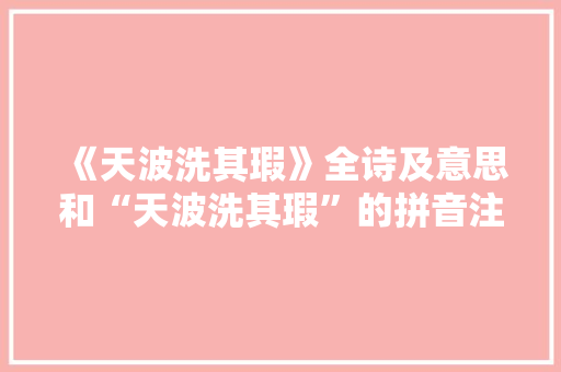 《天波洗其瑕》全诗及意思和“天波洗其瑕”的拼音注释 诗词鉴赏