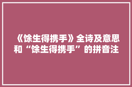 《馀生得携手》全诗及意思和“馀生得携手”的拼音注释