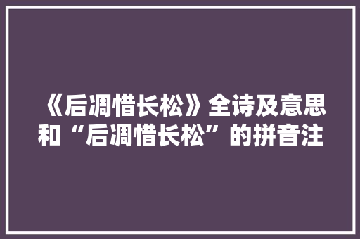《后凋惜长松》全诗及意思和“后凋惜长松”的拼音注释