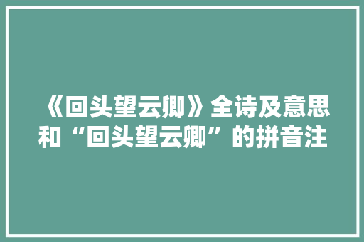 《回头望云卿》全诗及意思和“回头望云卿”的拼音注释 诗词鉴赏