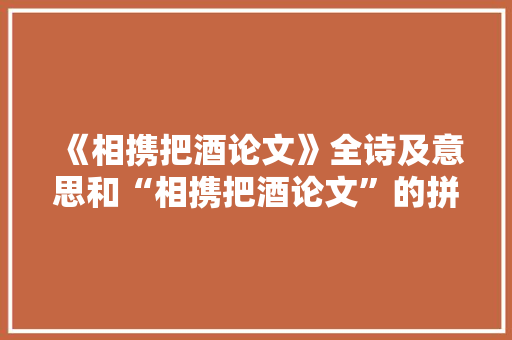 《相携把酒论文》全诗及意思和“相携把酒论文”的拼音注释