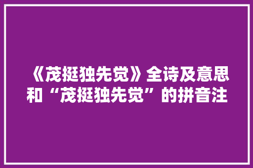 《茂挺独先觉》全诗及意思和“茂挺独先觉”的拼音注释