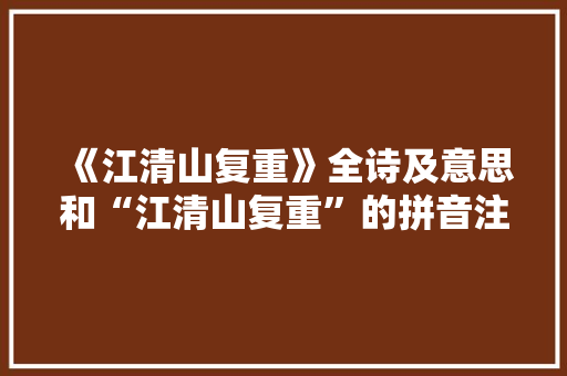 《江清山复重》全诗及意思和“江清山复重”的拼音注释 诗词鉴赏