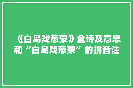 《白鸟戏葱蒙》全诗及意思和“白鸟戏葱蒙”的拼音注释