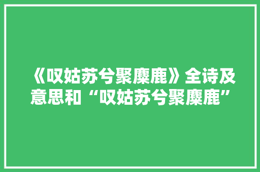 《叹姑苏兮聚麋鹿》全诗及意思和“叹姑苏兮聚麋鹿”的拼音注释